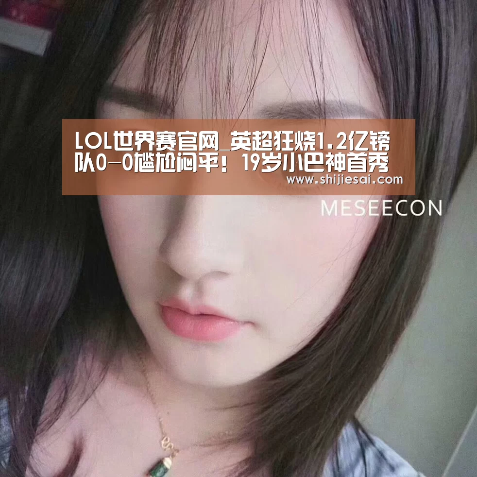 LOL世界赛官网_英超狂烧1.2亿镑队0-0尴尬闷平!19岁小巴神首秀(图1) LOL世界赛官网